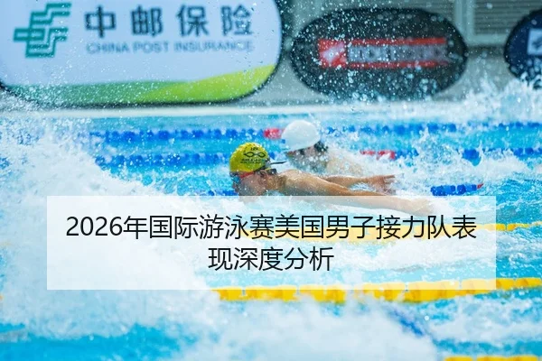 2026年国际游泳赛美国男子接力队表现深度分析