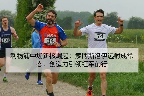 利物浦中场新核崛起：索博斯洛伊远射成常态，创造力引领红军前行