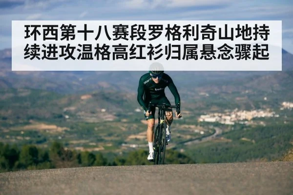 环西第十八赛段罗格利奇山地持续进攻温格高红衫归属悬念骤起