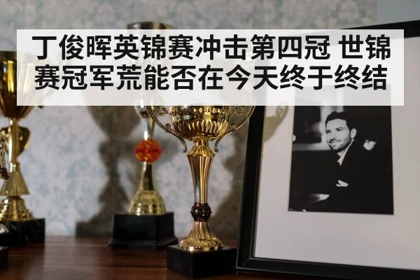 丁俊晖英锦赛冲击第四冠 世锦赛冠军荒能否在今天终于终结