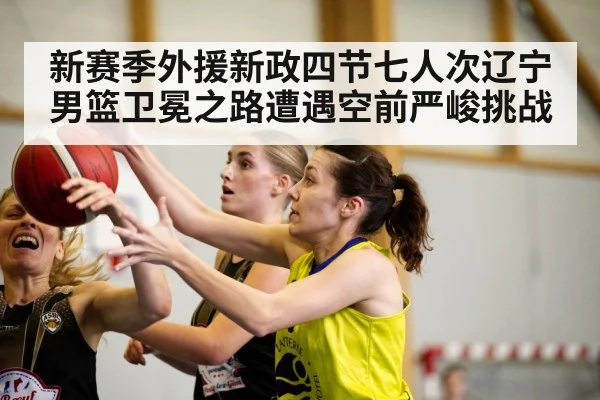 新赛季外援新政四节七人次辽宁男篮卫冕之路遭遇空前严峻挑战